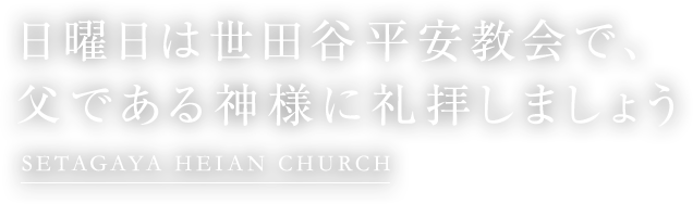 日曜日は世田谷平安教会で、父である神様に礼拝しましょう